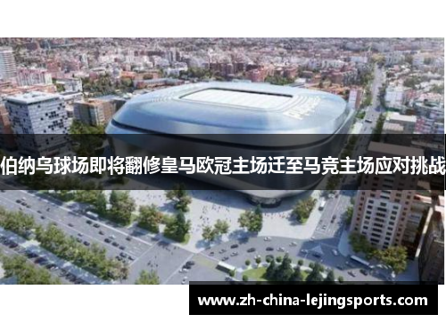 伯纳乌球场即将翻修皇马欧冠主场迁至马竞主场应对挑战