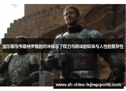 加尔斯与韦斯特罗斯的对决揭示了权力与阴谋的较量与人性的复杂性