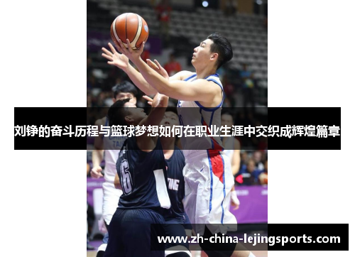 刘铮的奋斗历程与篮球梦想如何在职业生涯中交织成辉煌篇章