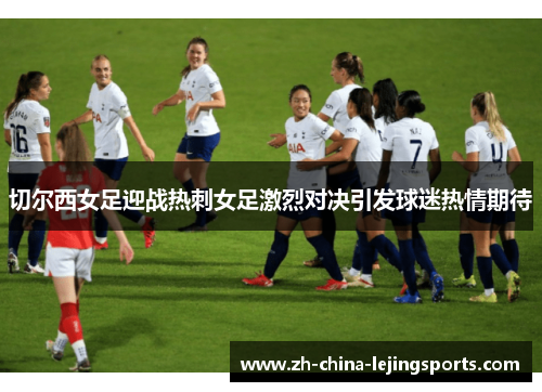 切尔西女足迎战热刺女足激烈对决引发球迷热情期待