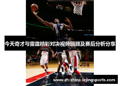 今天奇才与雷霆精彩对决视频回顾及赛后分析分享