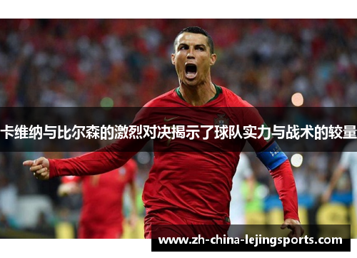 卡维纳与比尔森的激烈对决揭示了球队实力与战术的较量