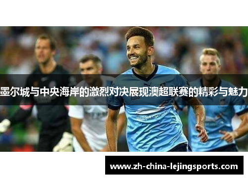 墨尔城与中央海岸的激烈对决展现澳超联赛的精彩与魅力