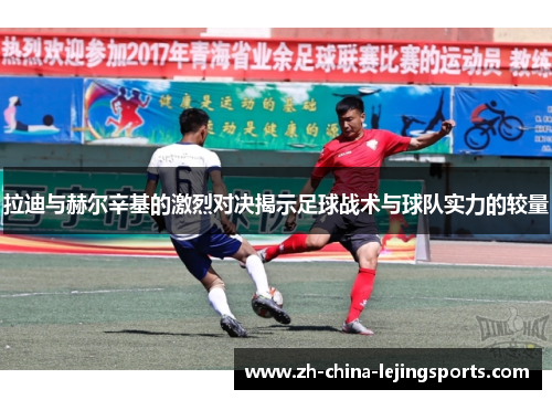 拉迪与赫尔辛基的激烈对决揭示足球战术与球队实力的较量